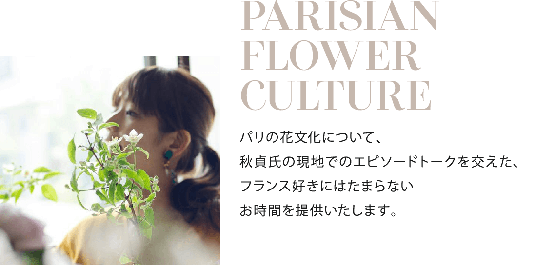 パリの花文化について、秋貞氏の現地での​エピソードトークを交えた、フランス好きには​たまらないお時間を提供いたします。​